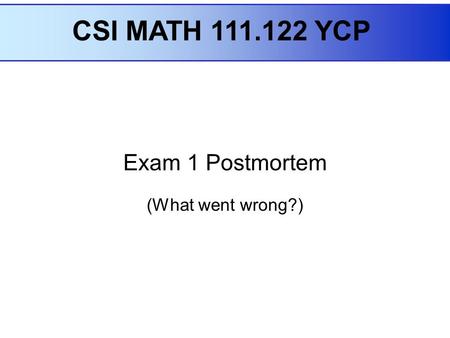 Exam 1 Postmortem (What went wrong?) CSI MATH 111.122 YCP.