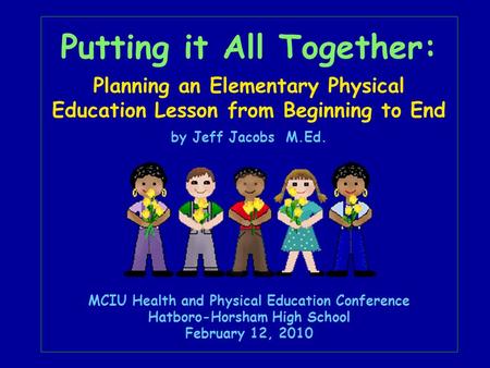 Putting it All Together: Planning an Elementary Physical Education Lesson from Beginning to End by Jeff Jacobs M.Ed. MCIU Health and Physical Education.