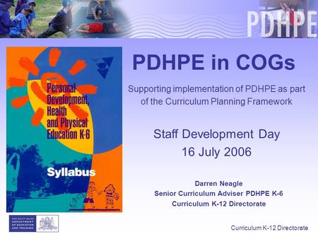 Curriculum K-12 Directorate Darren Neagle Senior Curriculum Adviser PDHPE K-6 Curriculum K-12 Directorate PDHPE in COGs Supporting implementation of PDHPE.