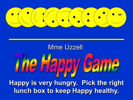 Happy Game Mme Uzzell Happy is very hungry. Pick the right lunch box to keep Happy healthy.