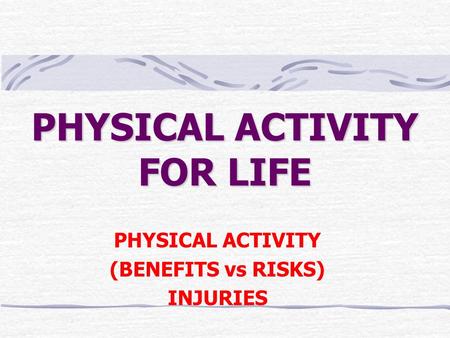 PHYSICAL ACTIVITY FOR LIFE PHYSICAL ACTIVITY (BENEFITS vs RISKS) INJURIES.