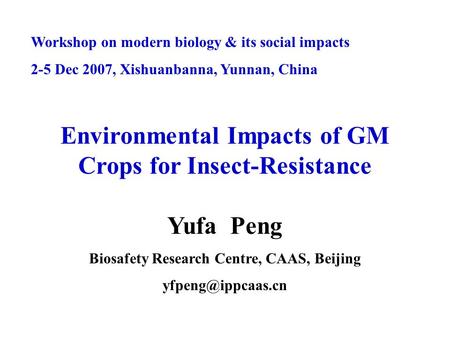 Workshop on modern biology & its social impacts 2-5 Dec 2007, Xishuanbanna, Yunnan, China Environmental Impacts of GM Crops for Insect-Resistance Yufa.