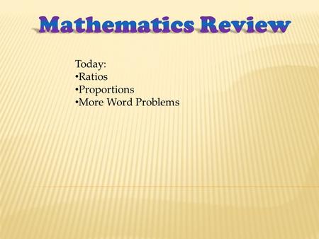 Today: Ratios Proportions More Word Problems. Be prepared! Today and next week, most of the problems will be Word Problems.