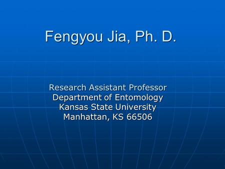 Fengyou Jia, Ph. D. Research Assistant Professor Department of Entomology Kansas State University Manhattan, KS 66506.