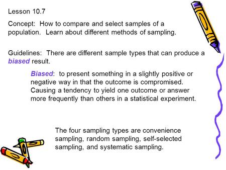 Lesson 10.7 Concept: How to compare and select samples of a population. Learn about different methods of sampling. Guidelines: There are different sample.