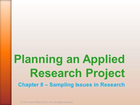 Planning an Applied Research Project Chapter 8 – Sampling Issues in Research © 2014 John Wiley & Sons, Inc. All rights reserved.