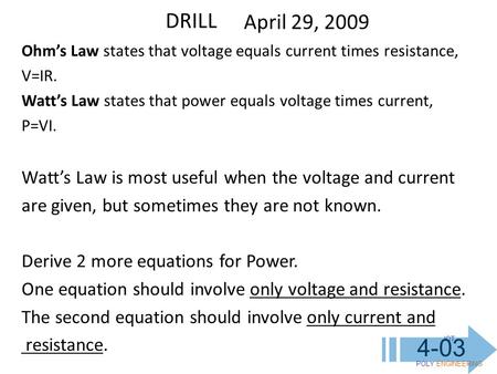 IOT POLY ENGINEERING 4-03 DRILL April 29, 2009 Ohm’s Law states that voltage equals current times resistance, V=IR. Watt’s Law states that power equals.