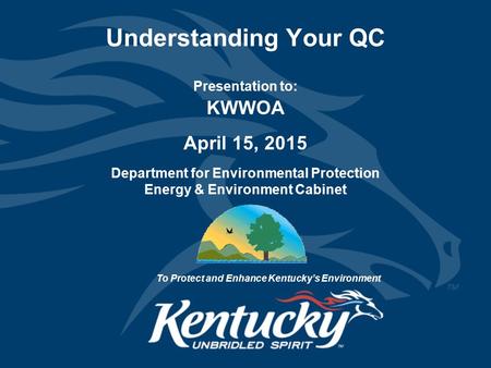 Understanding Your QC Presentation to: KWWOA April 15, 2015 Department for Environmental Protection Energy & Environment Cabinet To Protect and Enhance.