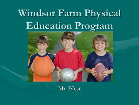 Windsor Farm Physical Education Program Mr. West.