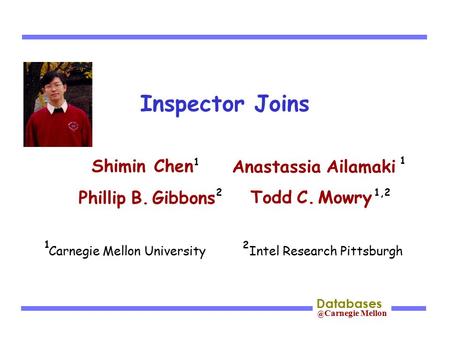 @ Carnegie Mellon Databases Inspector Joins Shimin Chen Phillip B. Gibbons Todd C. Mowry Anastassia Ailamaki 2 Carnegie Mellon University Intel Research.