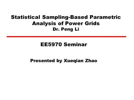 Statistical Sampling-Based Parametric Analysis of Power Grids Dr. Peng Li Presented by Xueqian Zhao EE5970 Seminar.