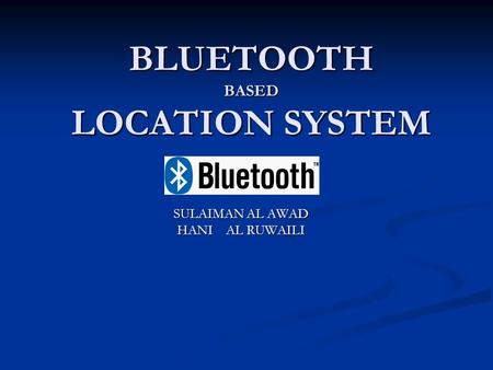 BLUETOOTH BASED LOCATION SYSTEM SULAIMAN AL AWAD HANI AL RUWAILI.