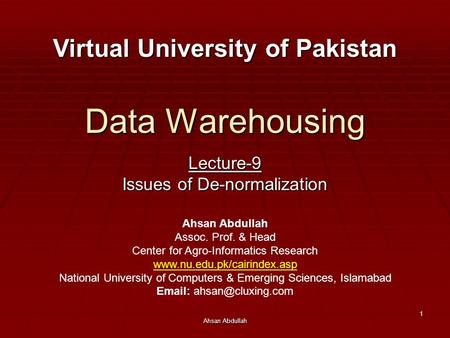 Ahsan Abdullah 1 Data Warehousing Lecture-9 Issues of De-normalization Virtual University of Pakistan Ahsan Abdullah Assoc. Prof. & Head Center for Agro-Informatics.