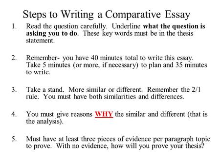 Steps to Writing a Comparative Essay 1.Read the question carefully. Underline what the question is asking you to do. These key words must be in the thesis.