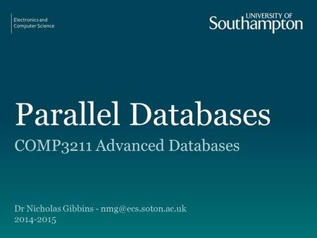 Parallel Databases COMP3211 Advanced Databases Dr Nicholas Gibbins - 2014-2015.