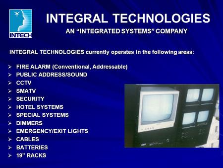 INTEGRAL TECHNOLOGIES currently operates in the following areas: INTEGRAL TECHNOLOGIES currently operates in the following areas:  FIRE ALARM (Conventional,