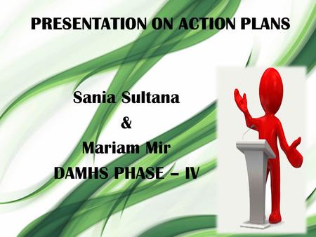 PRESENTATION ON ACTION PLANS Sania Sultana & Mariam Mir DAMHS PHASE – IV.