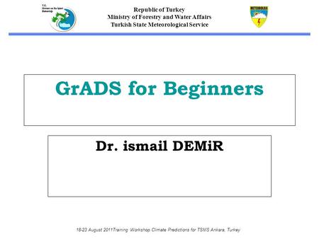 Republic of Turkey Ministry of Forestry and Water Affairs Turkish State Meteorological Service 18-23 August 2011Training Workshop Climate Predictions for.