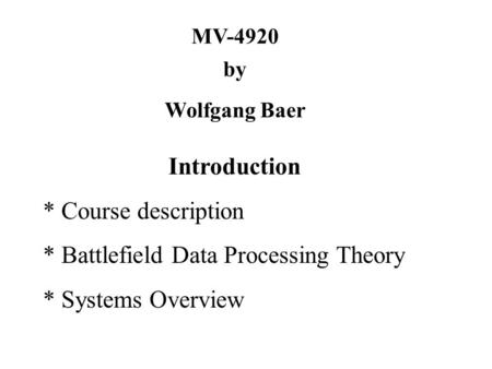 MV-4920 by Wolfgang Baer Introduction * Course description * Battlefield Data Processing Theory * Systems Overview.