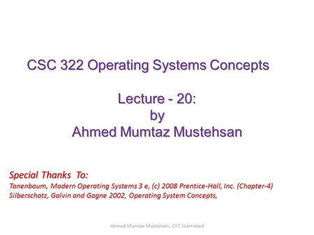 CSC 322 Operating Systems Concepts Lecture - 20: by Ahmed Mumtaz Mustehsan Special Thanks To: Tanenbaum, Modern Operating Systems 3 e, (c) 2008 Prentice-Hall,