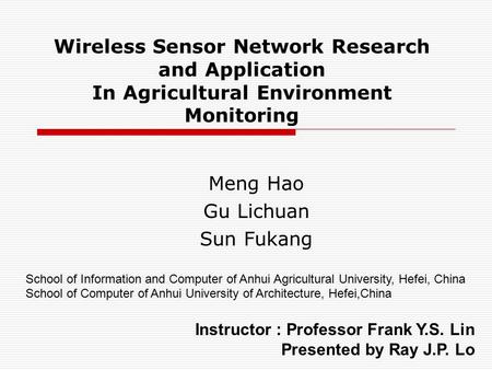 Wireless Sensor Network Research and Application In Agricultural Environment Monitoring Meng Hao Gu Lichuan Sun Fukang Instructor : Professor Frank Y.S.