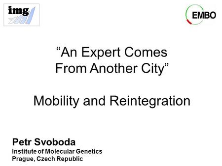 “An Expert Comes From Another City” Mobility and Reintegration Petr Svoboda Institute of Molecular Genetics Prague, Czech Republic.