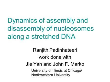 Dynamics of assembly and disassembly of nucleosomes along a stretched DNA University of Illinois at Chicago/ Northwestern University Ranjith Padinhateeri.