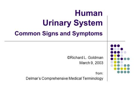 Human Urinary System Common Signs and Symptoms ©Richard L. Goldman March 9, 2003 from: Delmar’s Comprehensive Medical Terminology.