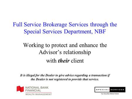 Full Service Brokerage Services through the Special Services Department, NBF Working to protect and enhance the Advisor’s relationship with their client.