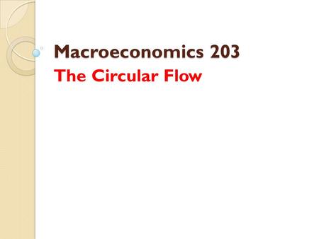 Macroeconomics 203 The Circular Flow. Circular Flow Model It is a model of the economy that shows the circular flow of expenditures and incomes that result.