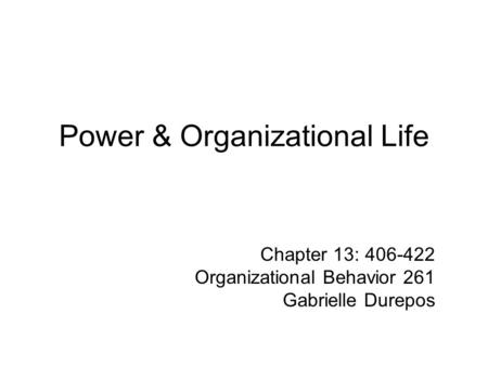 Power & Organizational Life Chapter 13: 406-422 Organizational Behavior 261 Gabrielle Durepos.