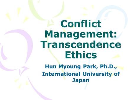 Conflict Management: Transcendence Ethics Hun Myoung Park, Ph.D., International University of Japan.