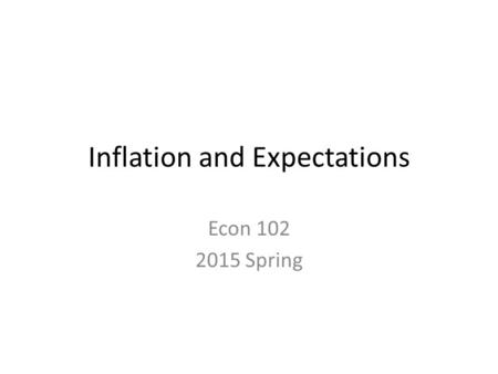 Inflation and Expectations Econ 102 2015 Spring. Phillips Curve Short-run Phillips Curve: In UK Phillips in 1958 Tradeoff between percentage change in.