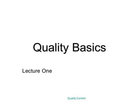 Quality Control Quality Basics Lecture One. DEFINING QUALITY A study that asked managers of 86 firms in the United States to defined quality produced.