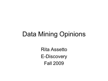 Data Mining Opinions Rita Assetto E-Discovery Fall 2009.