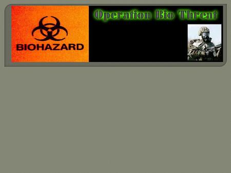 5:00am- Terrorist attempt to take control of a top secret biological warhead bunker in the woods of Maine. Guards managed to fight off the attack, but.