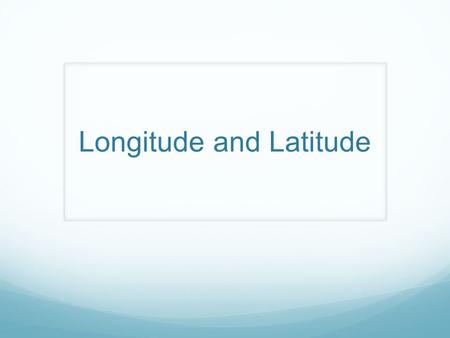 Longitude and Latitude