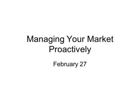 Managing Your Market Proactively February 27. Proactive Pricing Present Price as a result of Value Received Tailor price to specific customer value Support.