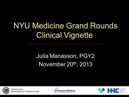 NYU Medicine Grand Rounds Clinical Vignette Julia Manasson, PGY2 November 20 th, 2013 U NITED S TATES D EPARTMENT OF V ETERANS A FFAIRS.