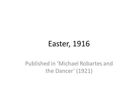 Easter, 1916 Published in ‘Michael Robartes and the Dancer’ (1921)