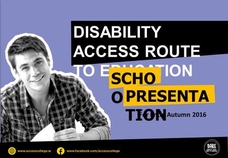 DISABILITY ACCESS ROUTE TO EDUCATION SCHO OL PRESENTA TION For Entry Autumn 2016.