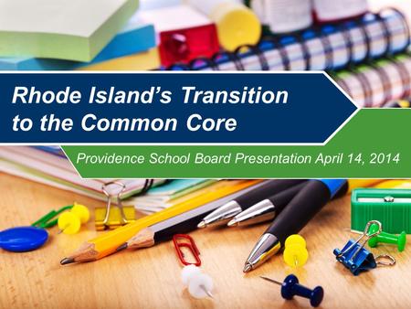 Providence School Board Presentation April 14, 2014 Rhode Island’s Transition to the Common Core.