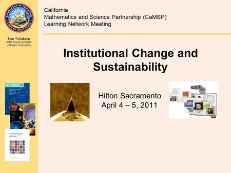 Tom Torlakson State Superintendent of Public Instruction Institutional Change and Sustainability Hilton Sacramento April 4 – 5, 2011 California Mathematics.