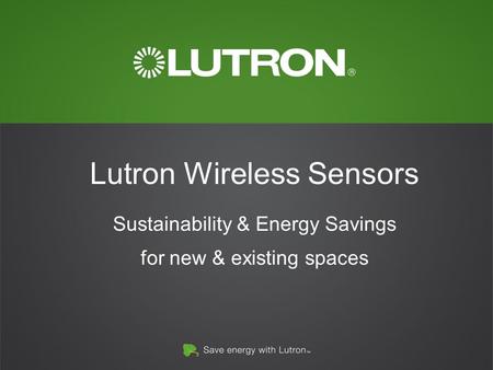 Lutron Wireless Sensors Sustainability & Energy Savings for new & existing spaces.