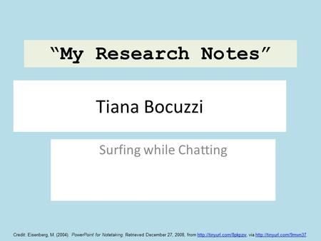 Tiana Bocuzzi Surfing while Chatting “My Research Notes” Credit: Eisenberg, M. (2004). PowerPoint for Notetaking. Retrieved December 27, 2008, from