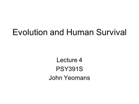 Evolution and Human Survival Lecture 4 PSY391S John Yeomans.