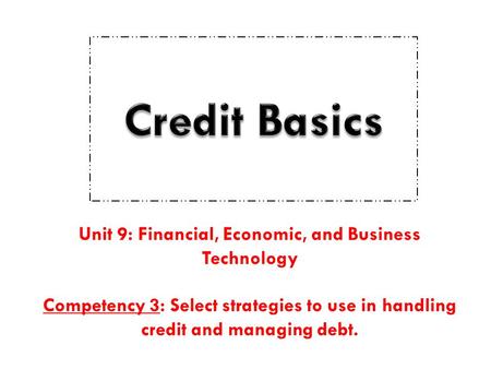 Unit 9: Financial, Economic, and Business Technology Competency 3: Select strategies to use in handling credit and managing debt.