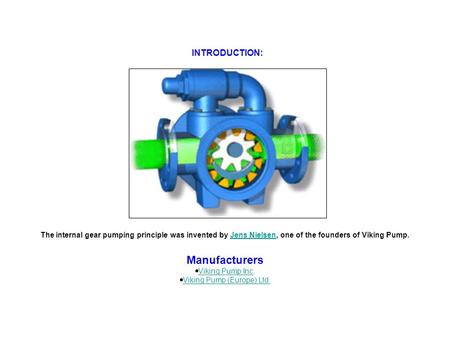 INTRODUCTION: The internal gear pumping principle was invented by Jens Nielsen, one of the founders of Viking Pump.Jens Nielsen Manufacturers  Viking.