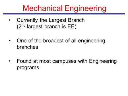 Mechanical Engineering Currently the Largest Branch (2 nd largest branch is EE) One of the broadest of all engineering branches Found at most campuses.