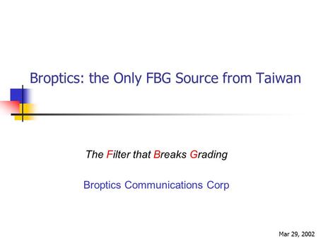 Broptics: the Only FBG Source from Taiwan The Filter that Breaks Grading Broptics Communications Corp Mar 29, 2002.